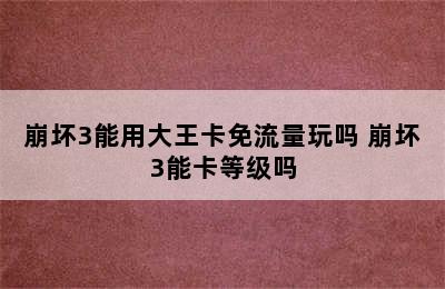 崩坏3能用大王卡免流量玩吗 崩坏3能卡等级吗